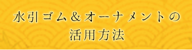 水引ゴム＆水引オーナメントの活用方法