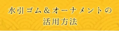 水引ゴム＆水引オーナメントの活用方法